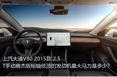 上汽大通V80 2015款 2.5T手动商杰版短轴低顶的发动机最大马力是多少？