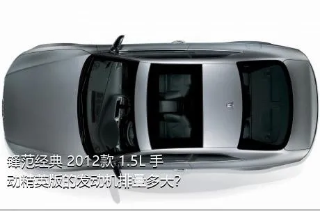 锋范经典 2012款 1.5L 手动精英版的发动机排量多大？
