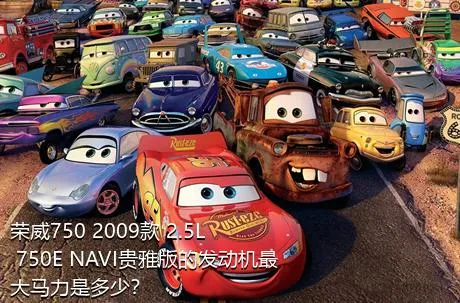 荣威750 2009款 2.5L 750E NAVI贵雅版的发动机最大马力是多少？