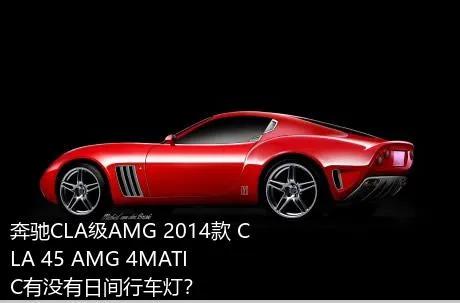 奔驰CLA级AMG 2014款 CLA 45 AMG 4MATIC有没有日间行车灯？