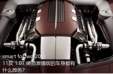 smart fortwo 2011款 1.0T 硬顶激情版的车身都有什么颜色？