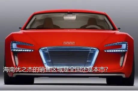 海南优之杰的销售区域是全国还是本市？