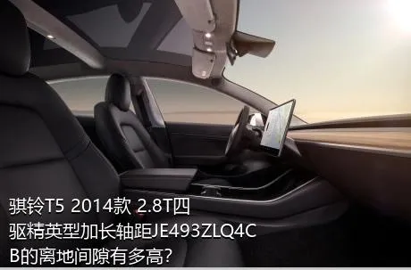 骐铃T5 2014款 2.8T四驱精英型加长轴距JE493ZLQ4CB的离地间隙有多高？