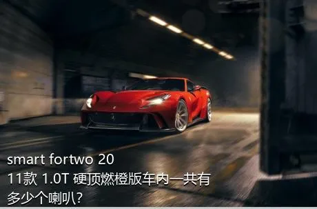 smart fortwo 2011款 1.0T 硬顶燃橙版车内一共有多少个喇叭？
