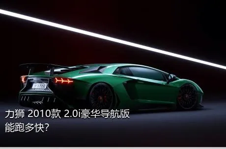 力狮 2010款 2.0i豪华导航版能跑多快？