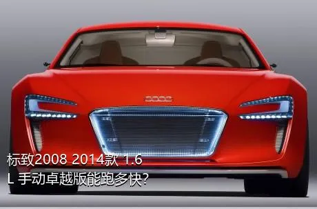 标致2008 2014款 1.6L 手动卓越版能跑多快？