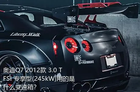 奥迪Q7 2012款 3.0 TFSI 专享型(245kW)用的是什么变速箱？