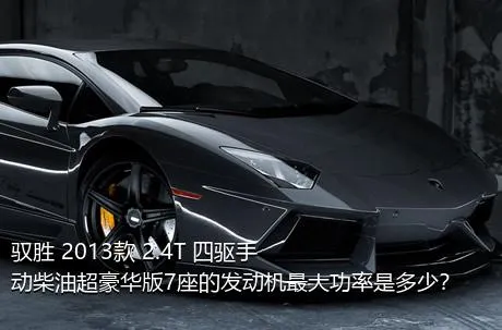 驭胜 2013款 2.4T 四驱手动柴油超豪华版7座的发动机最大功率是多少？