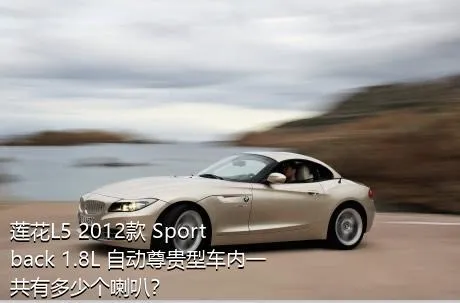 莲花L5 2012款 Sportback 1.8L 自动尊贵型车内一共有多少个喇叭？