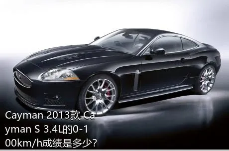 Cayman 2013款 Cayman S 3.4L的0-100km/h成绩是多少？