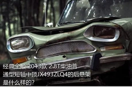 经典全顺 2013款 2.8T柴油普通型短轴中顶JX493ZLQ4的后悬架是什么样的？