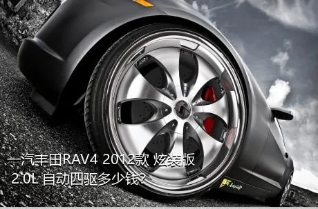 一汽丰田RAV4 2012款 炫装版 2.0L 自动四驱多少钱？