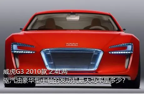 威虎G3 2010款 2.4L两驱汽油豪华型中轴的发动机最大功率是多少？