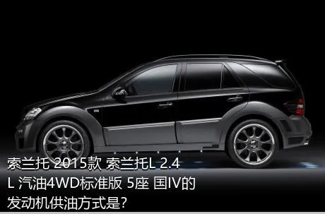 索兰托 2015款 索兰托L 2.4L 汽油4WD标准版 5座 国IV的发动机供油方式是？