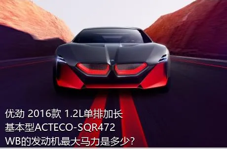 优劲 2016款 1.2L单排加长 基本型ACTECO-SQR472WB的发动机最大马力是多少？