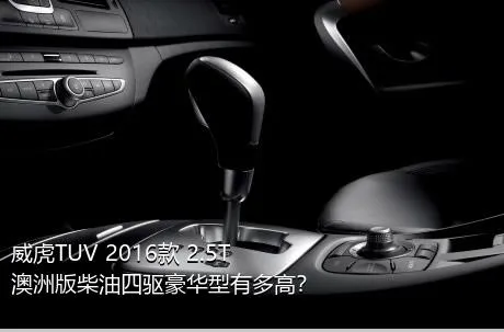 威虎TUV 2016款 2.5T澳洲版柴油四驱豪华型有多高？