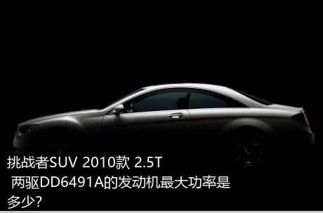 挑战者SUV 2010款 2.5T 两驱DD6491A的发动机最大功率是多少？