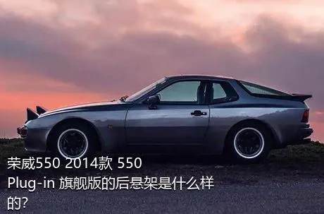 荣威550 2014款 550 Plug-in 旗舰版的后悬架是什么样的？