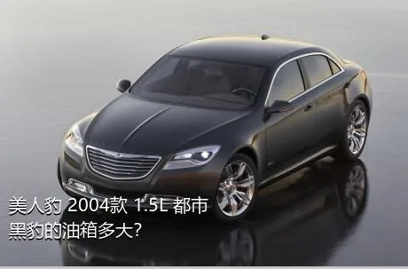 美人豹 2004款 1.5L 都市黑豹的油箱多大？