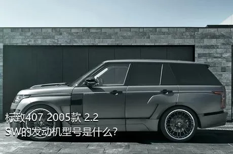 标致407 2005款 2.2 SW的发动机型号是什么？