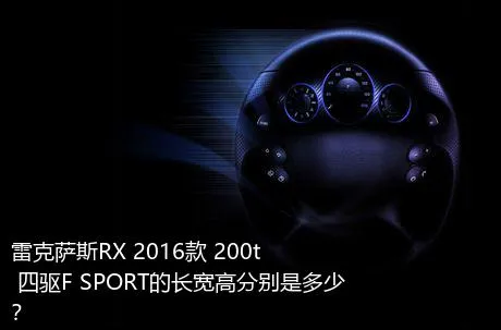 雷克萨斯RX 2016款 200t 四驱F SPORT的长宽高分别是多少？