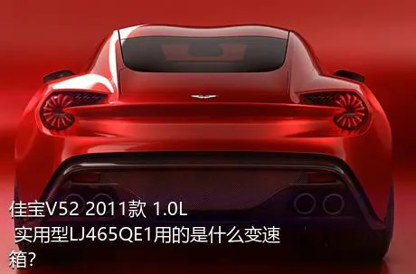 佳宝V52 2011款 1.0L 实用型LJ465QE1用的是什么变速箱？