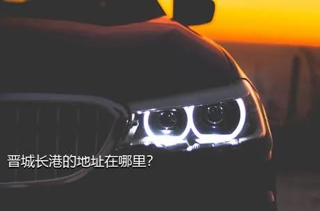 晋城长港的地址在哪里？
