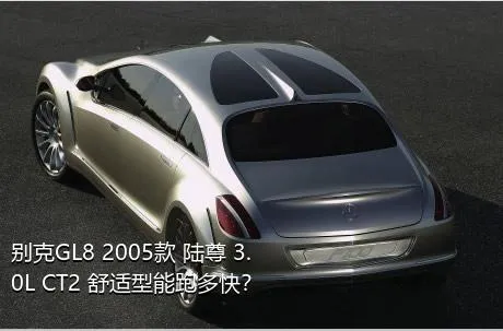 别克GL8 2005款 陆尊 3.0L CT2 舒适型能跑多快？