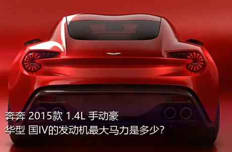 奔奔 2015款 1.4L 手动豪华型 国IV的发动机最大马力是多少？