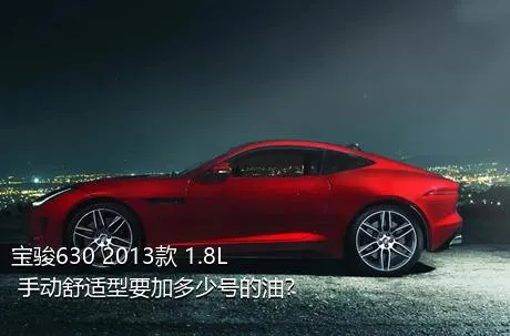 宝骏630 2013款 1.8L 手动舒适型要加多少号的油？