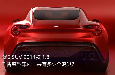 优6 SUV 2014款 1.8T 智尊型车内一共有多少个喇叭？