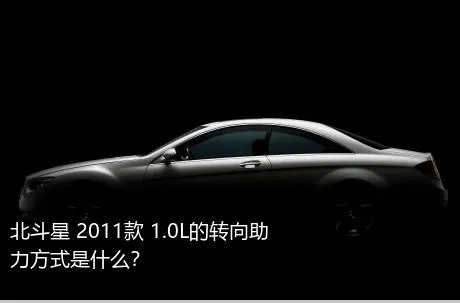 北斗星 2011款 1.0L的转向助力方式是什么？