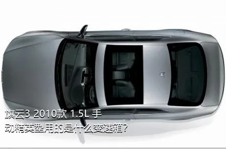 旗云3 2010款 1.5L 手动精英型用的是什么变速箱？