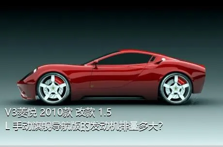 V3菱悦 2010款 改款 1.5L 手动旗舰导航版的发动机排量多大？