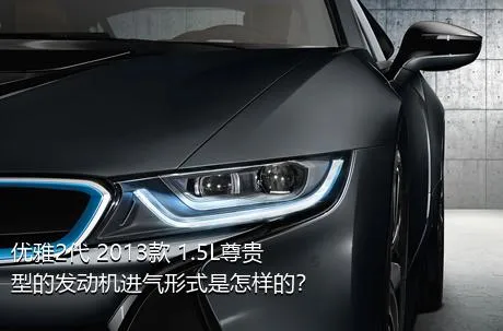 优雅2代 2013款 1.5L尊贵型的发动机进气形式是怎样的？