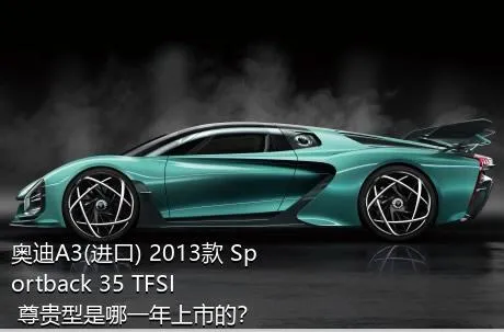 奥迪A3(进口) 2013款 Sportback 35 TFSI 尊贵型是哪一年上市的？