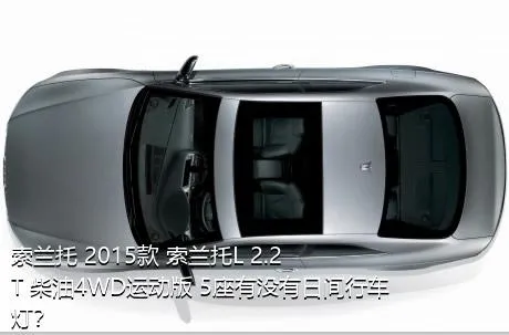 索兰托 2015款 索兰托L 2.2T 柴油4WD运动版 5座有没有日间行车灯？