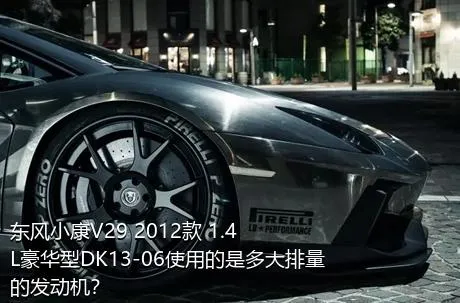 东风小康V29 2012款 1.4L豪华型DK13-06使用的是多大排量的发动机？
