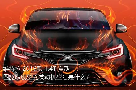 维特拉 2016款 1.4T 自动四驱旗舰型的发动机型号是什么？