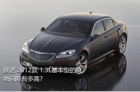 欧诺 2012款 1.3L基本型的离地间隙有多高？