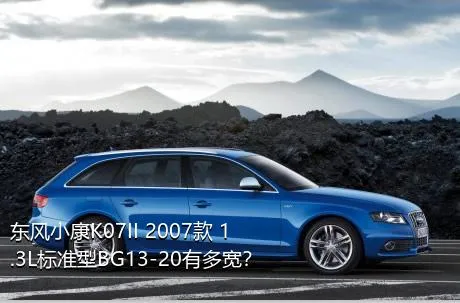 东风小康K07II 2007款 1.3L标准型BG13-20有多宽？
