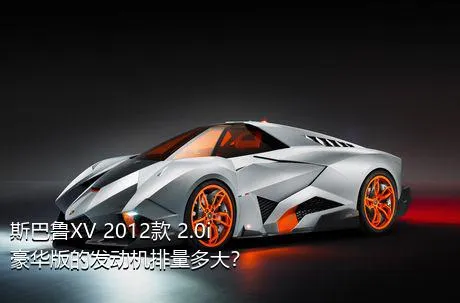 斯巴鲁XV 2012款 2.0i 豪华版的发动机排量多大？