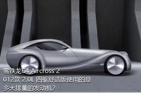 雪铁龙C4 Aircross 2012款 2.0L 四驱舒适版使用的是多大排量的发动机？