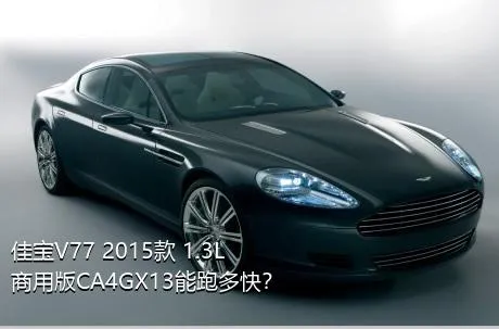 佳宝V77 2015款 1.3L商用版CA4GX13能跑多快？