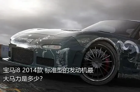 宝马i8 2014款 标准型的发动机最大马力是多少？