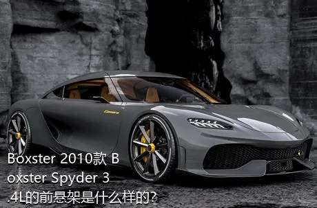 Boxster 2010款 Boxster Spyder 3.4L的前悬架是什么样的？