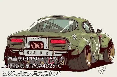 广汽吉奥GP150 2015款 2.5T四驱尊享型GA4D25TCI的发动机最大马力是多少？
