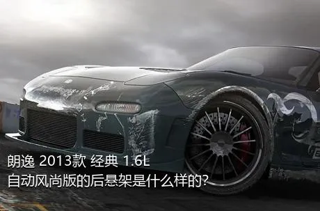 朗逸 2013款 经典 1.6L 自动风尚版的后悬架是什么样的？