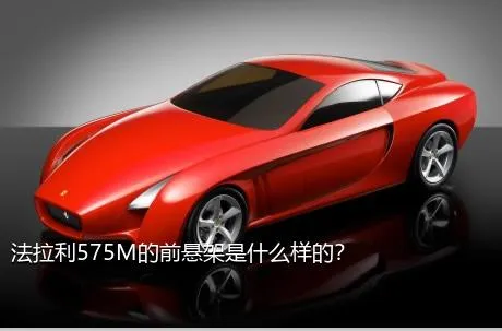 法拉利575M的前悬架是什么样的？