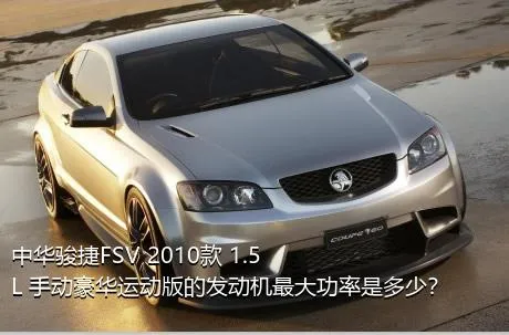 中华骏捷FSV 2010款 1.5L 手动豪华运动版的发动机最大功率是多少？